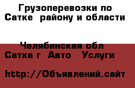 Грузоперевозки по Сатке, району и области - Челябинская обл., Сатка г. Авто » Услуги   